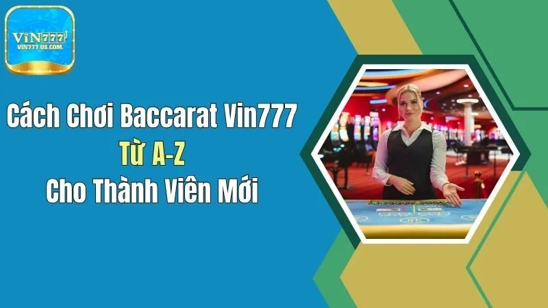 Cách Chơi Baccarat Vin777 Từ A-Z Cho Thành Viên Mới