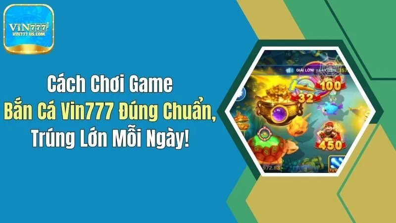 Cách Chơi Game Bắn Cá Vin777 Đúng Chuẩn, Trúng Lớn Mỗi Ngày!