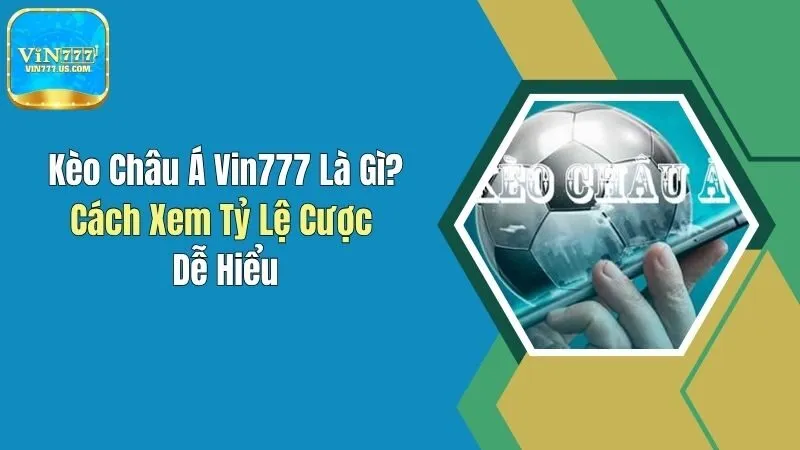 Kèo Châu Á Vin777 Là Gì? Cách Xem Tỷ Lệ Cược Dễ Hiểu