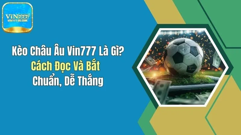 Kèo Châu Âu Vin777 Là Gì? Cách Đọc Và Bắt Chuẩn, Dễ Thắng