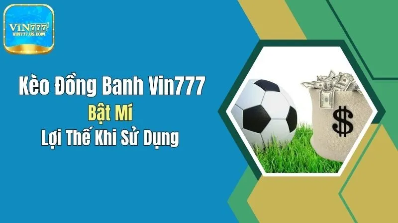 Kèo Đồng Banh Vin777: Bật Mí Lợi Thế Khi Sử Dụng