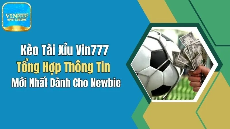 Kèo Tài Xỉu Vin777: Tổng Hợp Thông Tin Mới Nhất Dành Cho Newbie