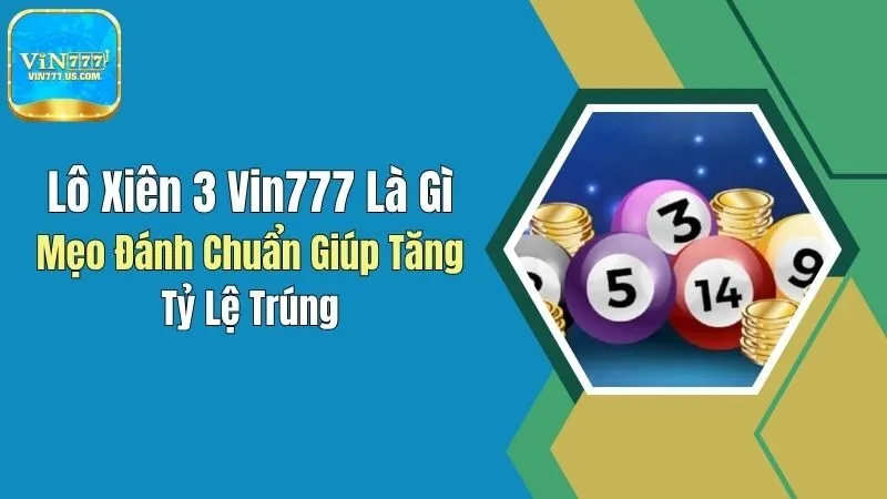 Lô Xiên 3 Vin777 Là Gì? Mẹo Đánh Chuẩn Giúp Tăng Tỷ Lệ Trúng