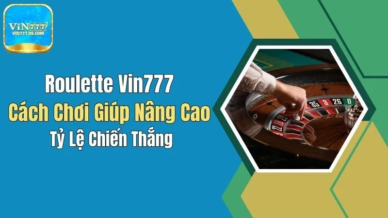 Roulette Vin777: Cách Chơi Giúp Nâng Cao Tỷ Lệ Chiến Thắng