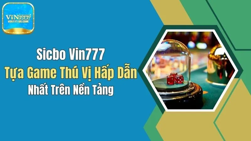 Sicbo Vin777: Tựa Game Thú Vị, Hấp Dẫn Nhất Trên Nền Tảng
