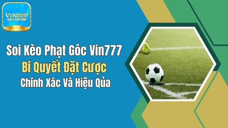 Soi Kèo Phạt Góc Vin777: Bí Quyết Đặt Cược Chính Xác Và Hiệu Quả