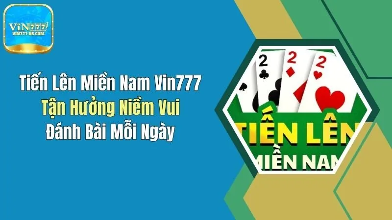 Tiến Lên Miền Nam Vin777 - Tận Hưởng Niềm Vui Đánh Bài Mỗi Ngày