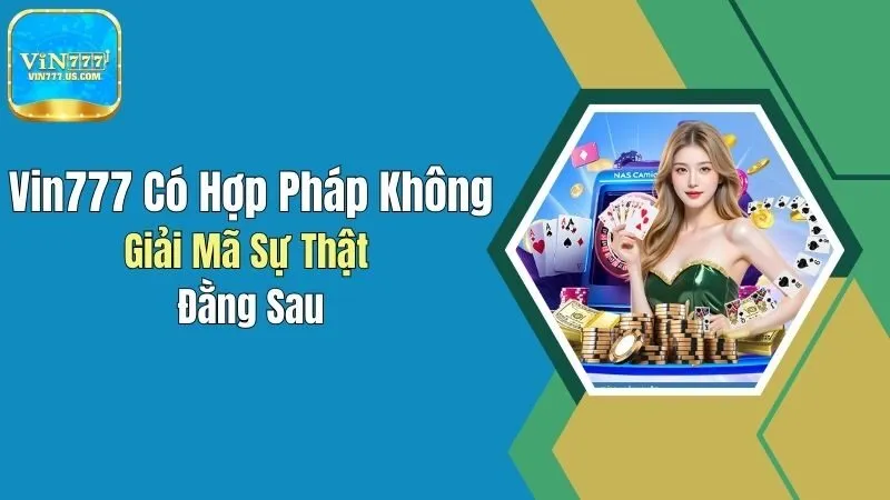 Vin777 Có Hợp Pháp Không? Giải Mã Sự Thật Đằng Sau