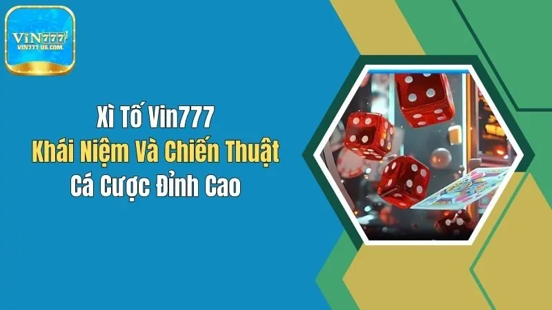 Xì Tố Vin777: Khái Niệm Và Chiến Thuật Cá Cược Đỉnh Cao
